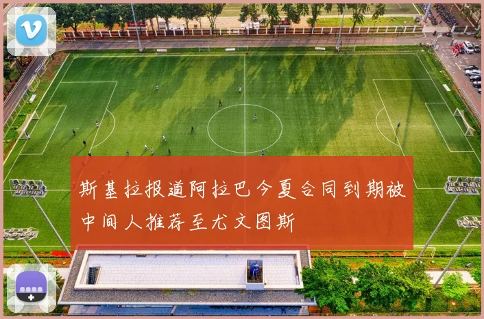 斯基拉报道阿拉巴今夏合同到期被中间人推荐至尤文图斯