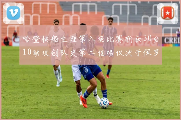 哈登快船生涯第八场比赛斩获30分10助攻创队史第二佳绩仅次于保罗