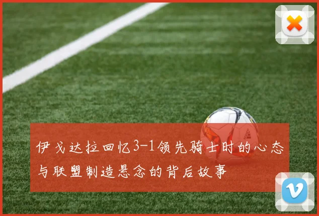 伊戈达拉回忆3-1领先骑士时的心态与联盟制造悬念的背后故事