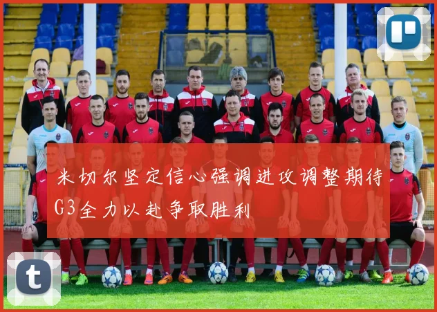 米切尔坚定信心强调进攻调整期待G3全力以赴争取胜利