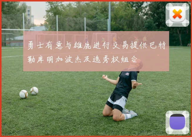 勇士有意与雄鹿进行交易提供巴特勒库明加波杰及选秀权组合