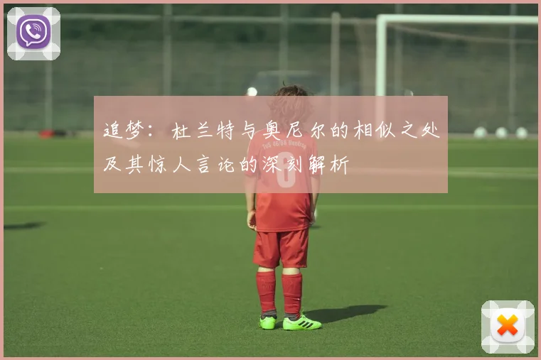 追梦：杜兰特与奥尼尔的相似之处及其惊人言论的深刻解析