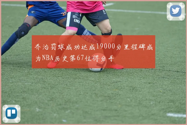 乔治罚球成功达成19000分里程碑成为NBA历史第67位得分手