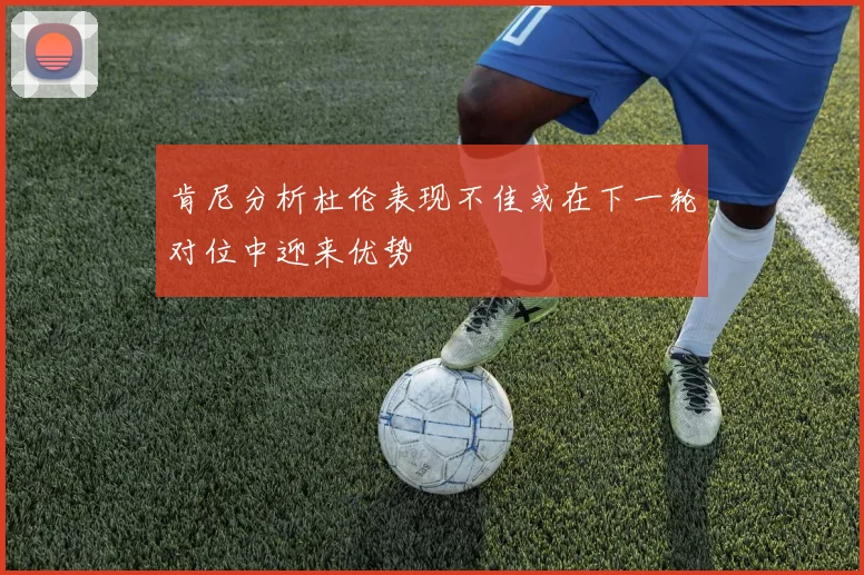 肯尼分析杜伦表现不佳或在下一轮对位中迎来优势