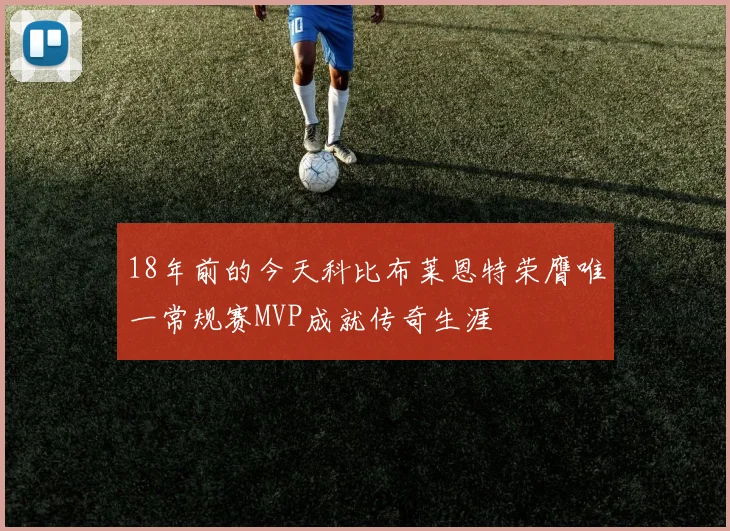 18年前的今天科比布莱恩特荣膺唯一常规赛MVP成就传奇生涯