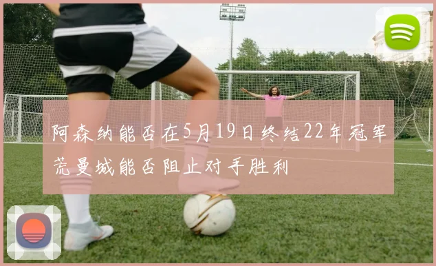 阿森纳能否在5月19日终结22年冠军荒曼城能否阻止对手胜利