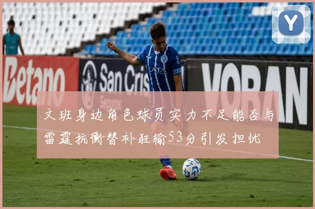 文班身边角色球员实力不足能否与雷霆抗衡替补狂输53分引发担忧